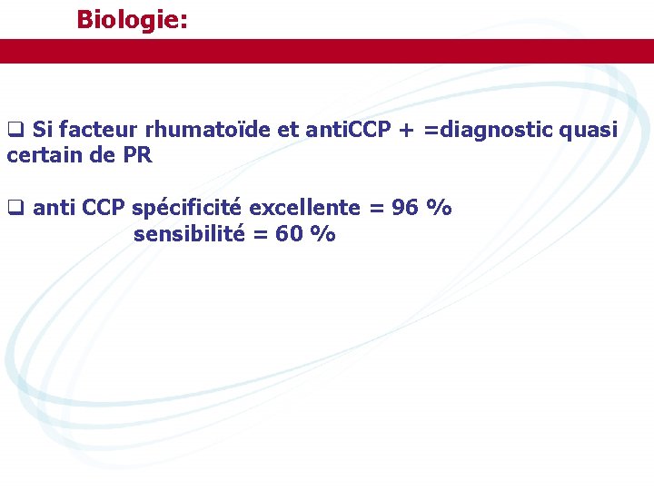 Biologie: q Si facteur rhumatoïde et anti. CCP + =diagnostic quasi certain de PR