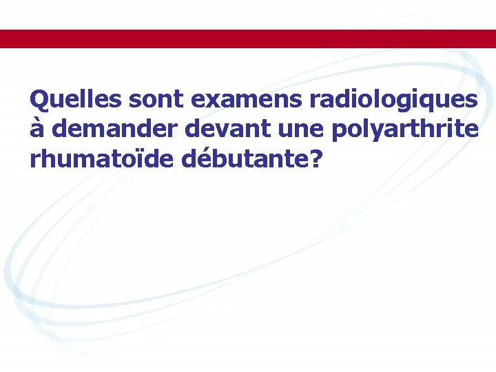 Quelles sont examens radiologiques à demander devant une polyarthrite rhumatoïde débutante? 