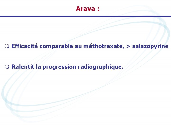 Arava : m Efficacité comparable au méthotrexate, > salazopyrine m Ralentit la progression radiographique.