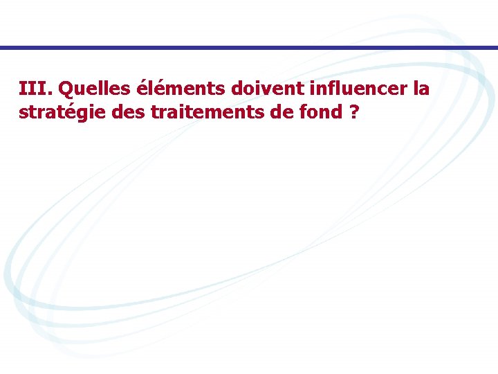 III. Quelles éléments doivent influencer la stratégie des traitements de fond ? 