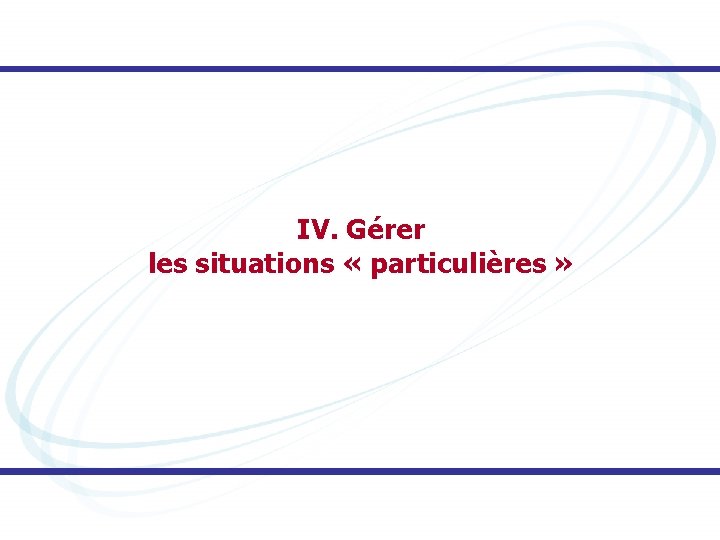 IV. Gérer les situations « particulières » 