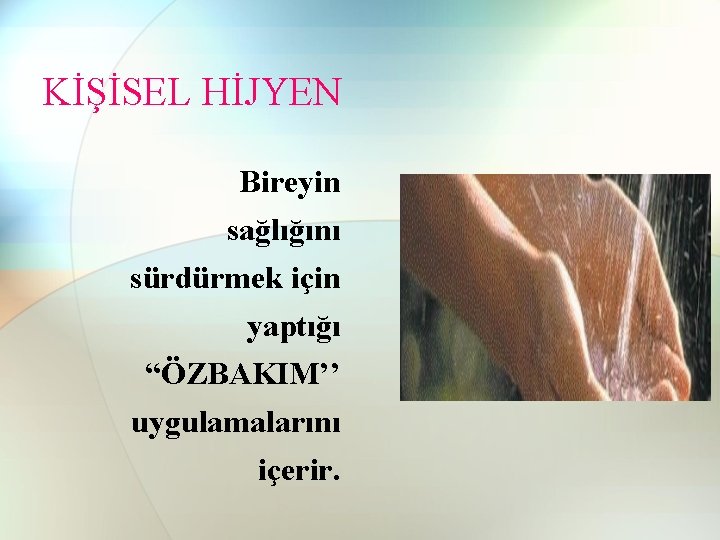 KİŞİSEL HİJYEN Bireyin sağlığını sürdürmek için yaptığı “ÖZBAKIM’’ uygulamalarını içerir. 