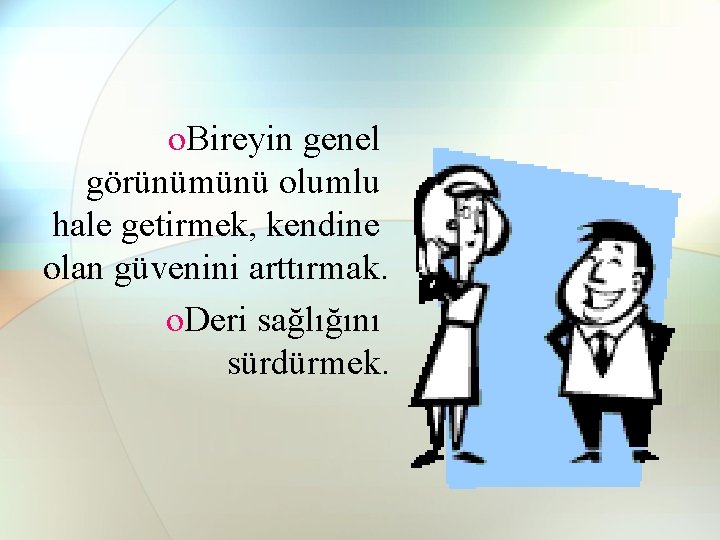 o. Bireyin genel görünümünü olumlu hale getirmek, kendine olan güvenini arttırmak. o. Deri sağlığını