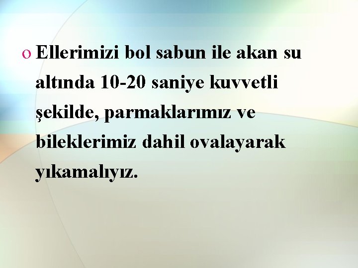 o Ellerimizi bol sabun ile akan su altında 10 -20 saniye kuvvetli şekilde, parmaklarımız