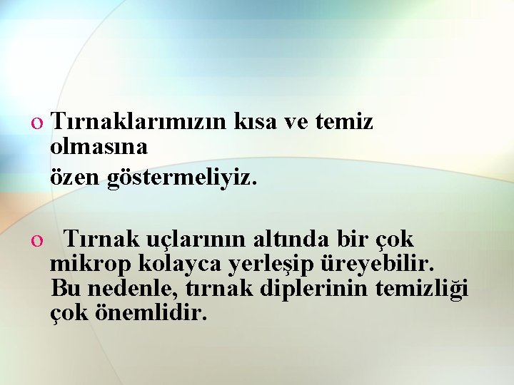 o Tırnaklarımızın kısa ve temiz olmasına özen göstermeliyiz. o Tırnak uçlarının altında bir çok