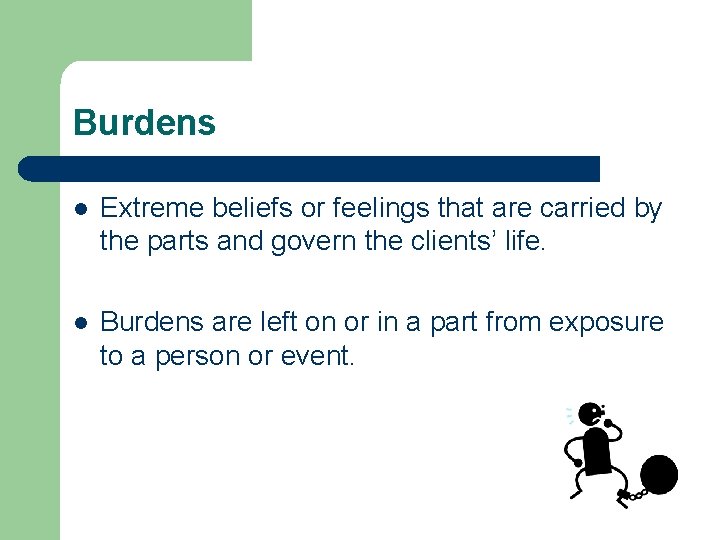 Burdens l Extreme beliefs or feelings that are carried by the parts and govern Burdens l Extreme beliefs or feelings that are carried by the parts and govern