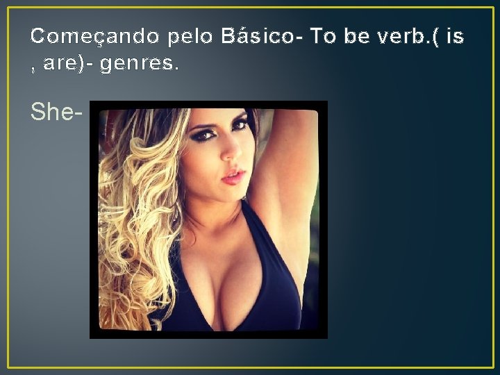 Começando pelo Básico- To be verb. ( is , are)- genres. She- 