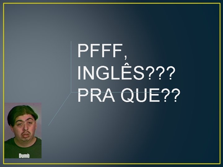 PFFF, INGLÊS? ? ? PRA QUE? ? 