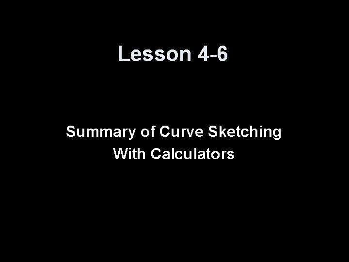 Lesson 4 -6 Summary of Curve Sketching With Calculators 