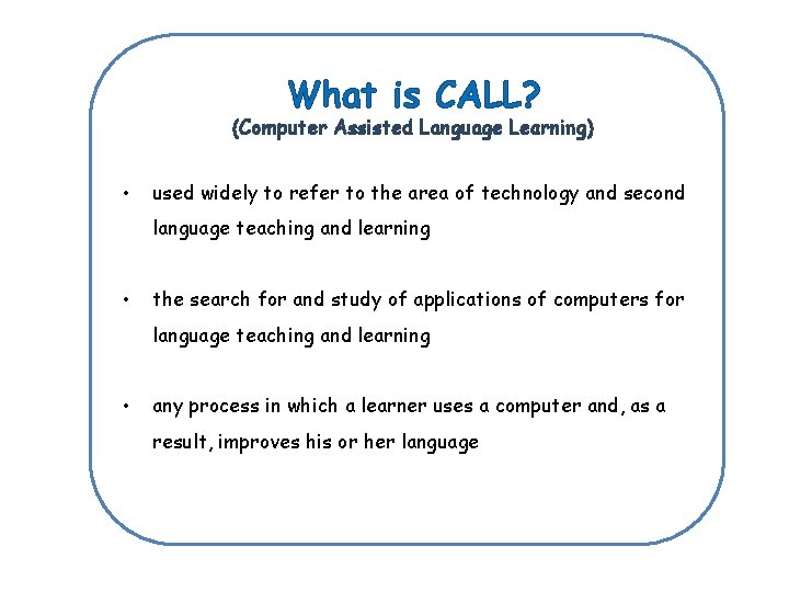 What is CALL? (Computer Assisted Language Learning) • used widely to refer to the