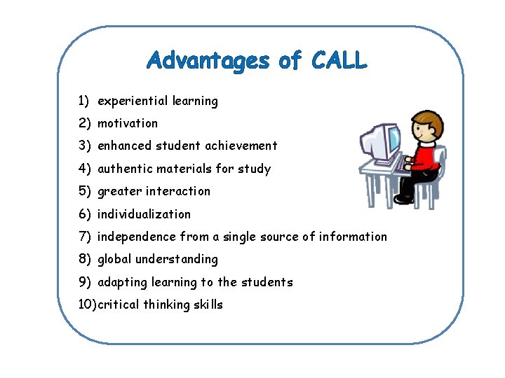 Advantages of CALL 1) experiential learning 2) motivation 3) enhanced student achievement 4) authentic