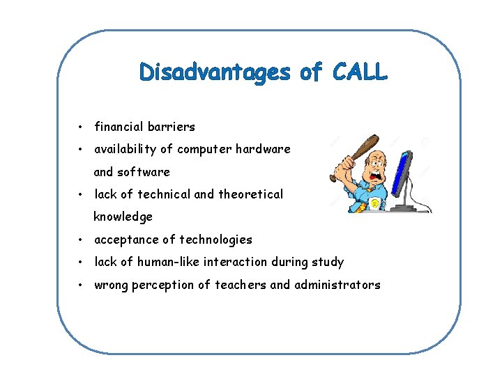 Disadvantages of CALL • financial barriers • availability of computer hardware and software •