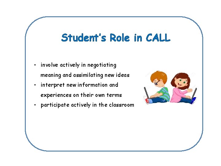 Student’s Role in CALL • involve actively in negotiating meaning and assimilating new ideas