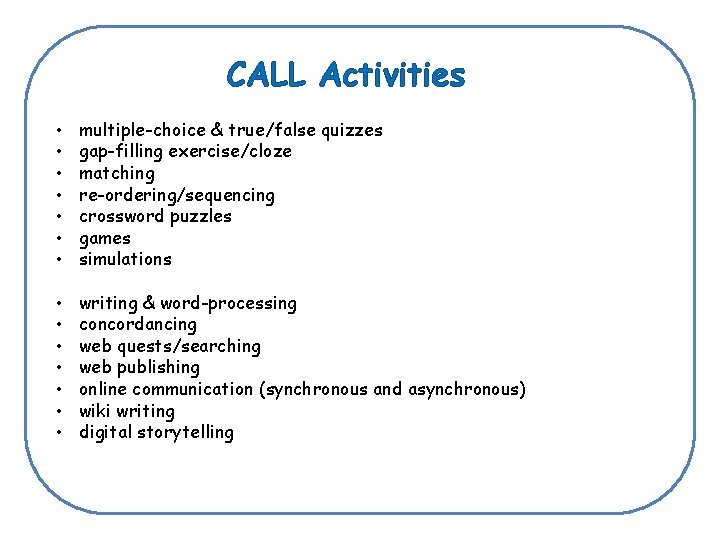 CALL Activities • • multiple-choice & true/false quizzes gap-filling exercise/cloze matching re-ordering/sequencing crossword puzzles