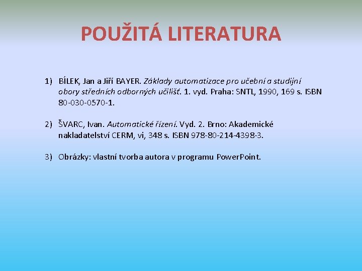 POUŽITÁ LITERATURA 1) BÍLEK, Jan a Jiří BAYER. Základy automatizace pro učební a studijní