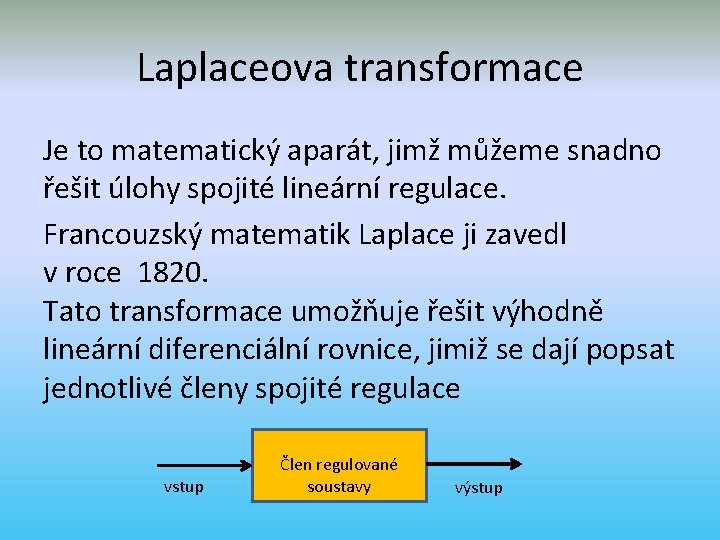 Laplaceova transformace Je to matematický aparát, jimž můžeme snadno řešit úlohy spojité lineární regulace.