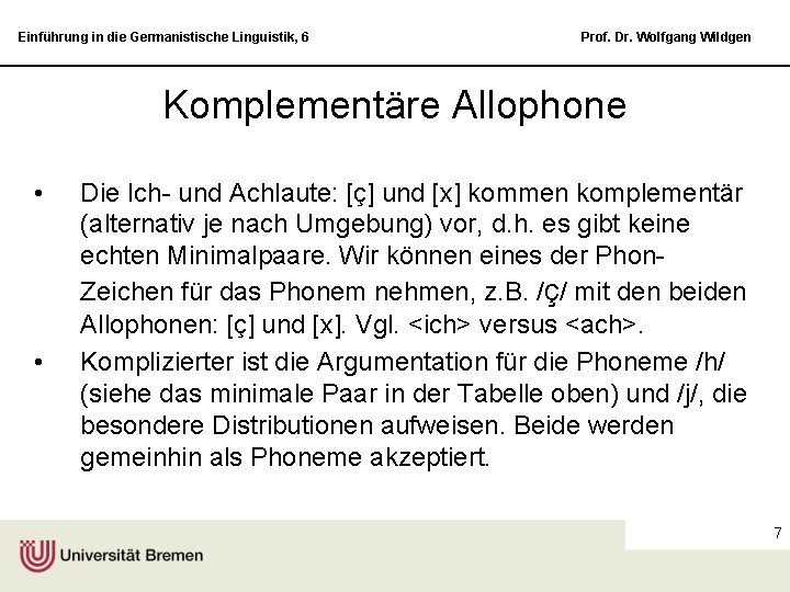 Einführung in die Germanistische Linguistik, 6 Prof. Dr. Wolfgang Wildgen Komplementäre Allophone • •