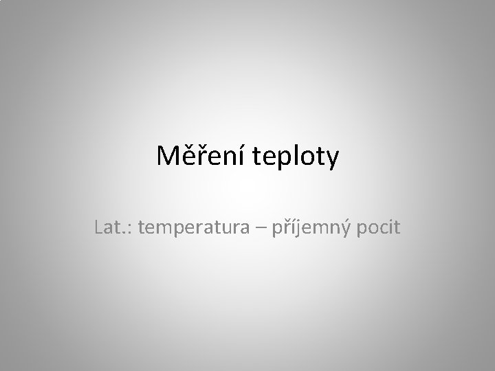 Měření teploty Lat. : temperatura – příjemný pocit 