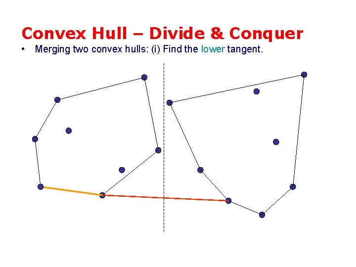 Convex Hull – Divide & Conquer • Merging two convex hulls: (i) Find the