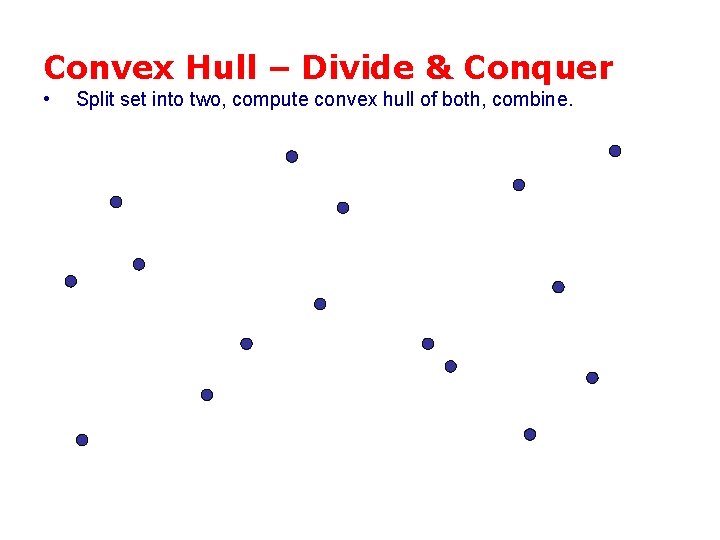 Convex Hull – Divide & Conquer • Split set into two, compute convex hull