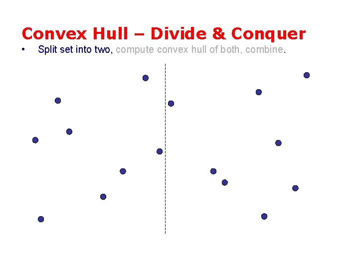 Convex Hull – Divide & Conquer • Split set into two, compute convex hull