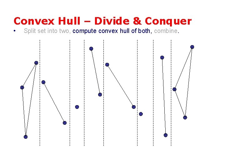 Convex Hull – Divide & Conquer • Split set into two, compute convex hull