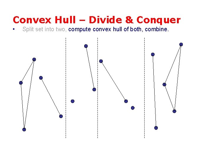 Convex Hull – Divide & Conquer • Split set into two, compute convex hull