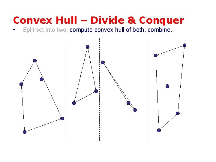 Convex Hull – Divide & Conquer • Split set into two, compute convex hull