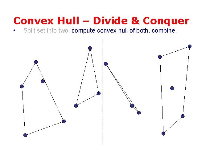 Convex Hull – Divide & Conquer • Split set into two, compute convex hull