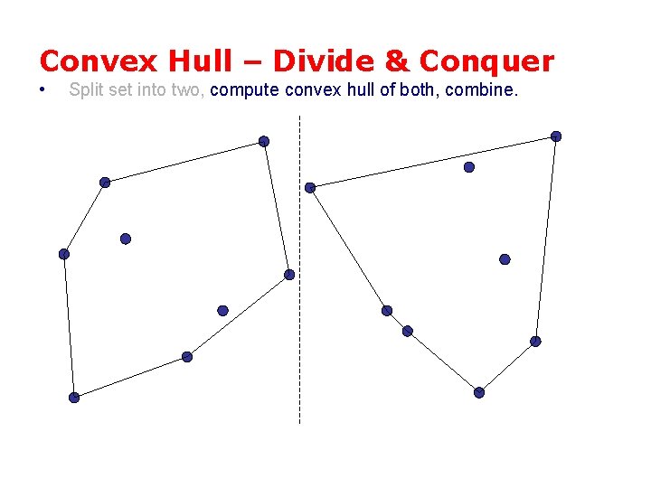 Convex Hull – Divide & Conquer • Split set into two, compute convex hull