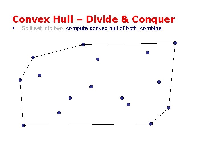 Convex Hull – Divide & Conquer • Split set into two, compute convex hull