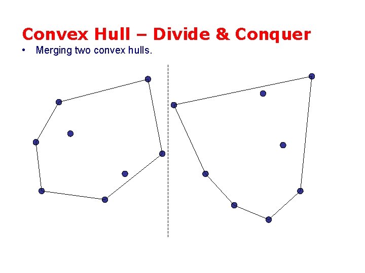 Convex Hull – Divide & Conquer • Merging two convex hulls. 