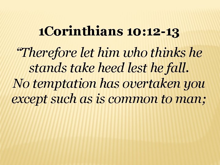 1 Corinthians 10: 12 -13 “Therefore let him who thinks he stands take heed