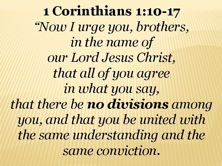 1 Corinthians 1: 10 -17 “Now I urge you, brothers, in the name of