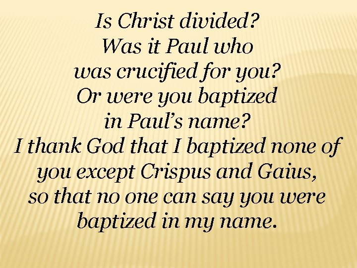 Is Christ divided? Was it Paul who was crucified for you? Or were you