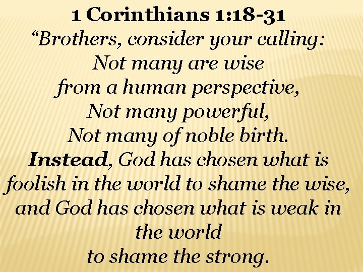 1 Corinthians 1: 18 -31 “Brothers, consider your calling: Not many are wise from