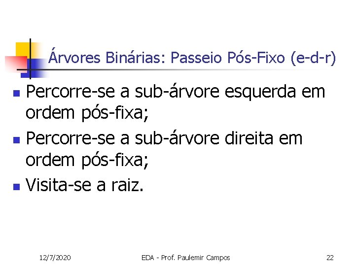 Árvores Binárias: Passeio Pós-Fixo (e-d-r) Percorre-se a sub-árvore esquerda em ordem pós-fixa; n Percorre-se