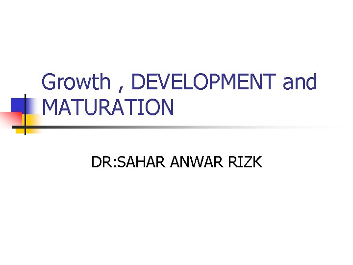 Growth , DEVELOPMENT and MATURATION DR: SAHAR ANWAR RIZK 