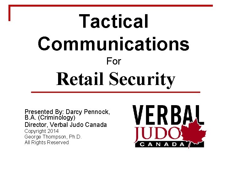 Tactical Communications For Retail Security Presented By: Darcy Pennock, B. A. (Criminology) Director, Verbal
