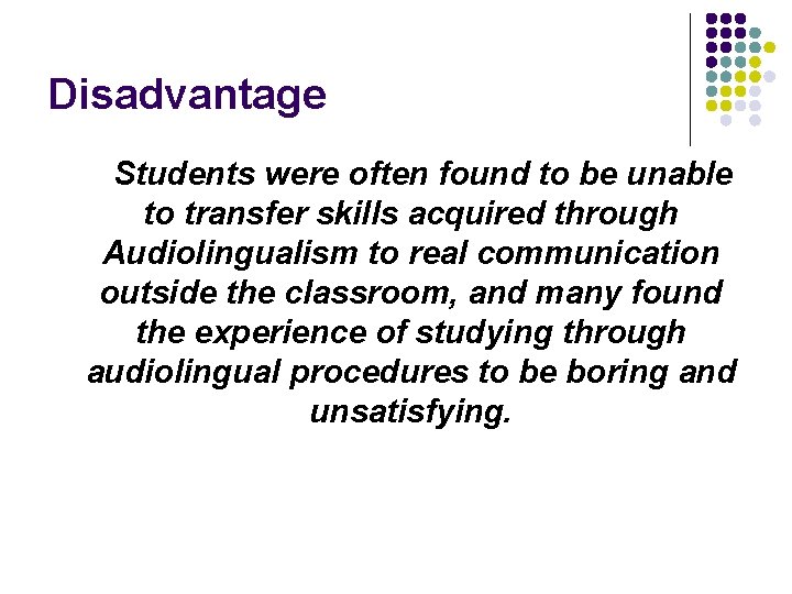 Disadvantage Students were often found to be unable to transfer skills acquired through Audiolingualism