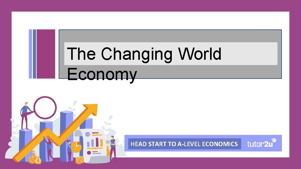 The Changing World Economy HEAD START TO A-LEVEL ECONOMICS 