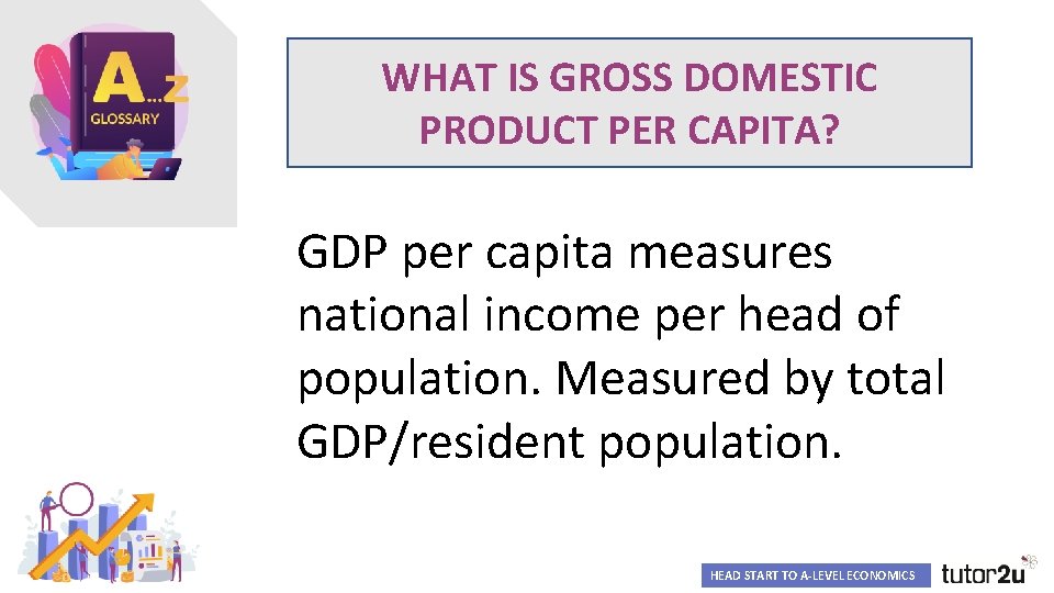 WHAT IS GROSS DOMESTIC PRODUCT PER CAPITA? GDP per capita measures national income per