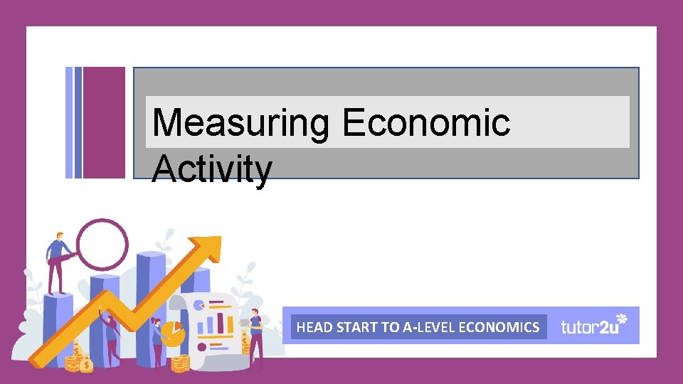 Measuring Economic Activity HEAD START TO A-LEVEL ECONOMICS 