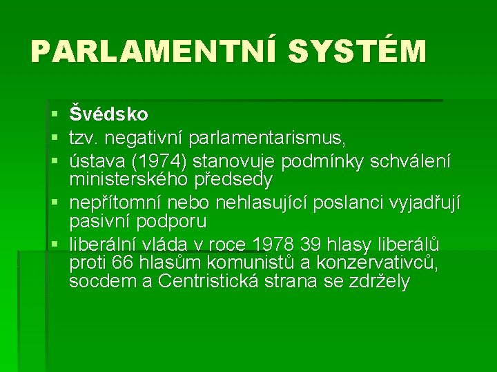PARLAMENTNÍ SYSTÉM § § § Švédsko tzv. negativní parlamentarismus, ústava (1974) stanovuje podmínky schválení
