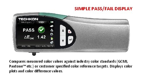 SIMPLE PASS/FAIL DISPLAY Compares measured color values against industry color standards (GCMI, Pantone™ etc. SIMPLE PASS/FAIL DISPLAY Compares measured color values against industry color standards (GCMI, Pantone™ etc.