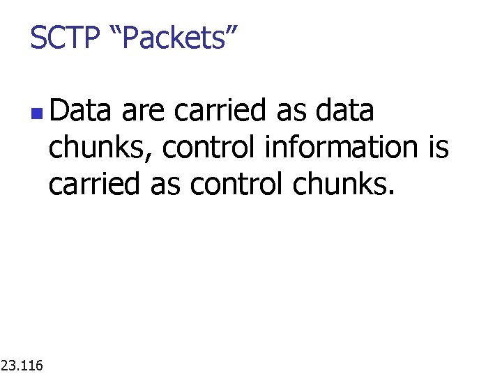 SCTP “Packets” n 23. 116 Data are carried as data chunks, control information is