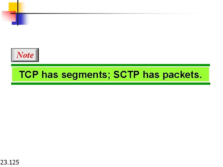 Note TCP has segments; SCTP has packets. 23. 125 
