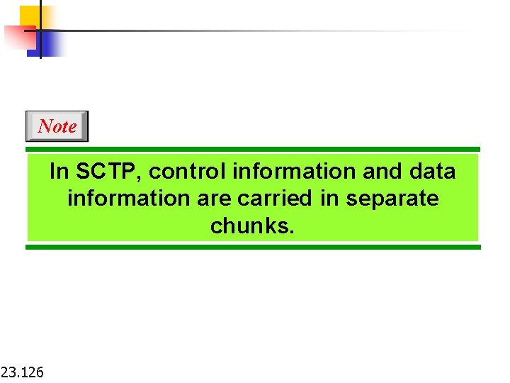 Note In SCTP, control information and data information are carried in separate chunks. 23.