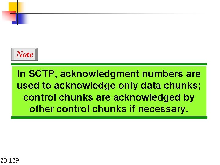 Note In SCTP, acknowledgment numbers are used to acknowledge only data chunks; control chunks