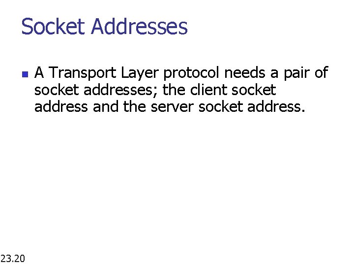 Socket Addresses n 23. 20 A Transport Layer protocol needs a pair of socket